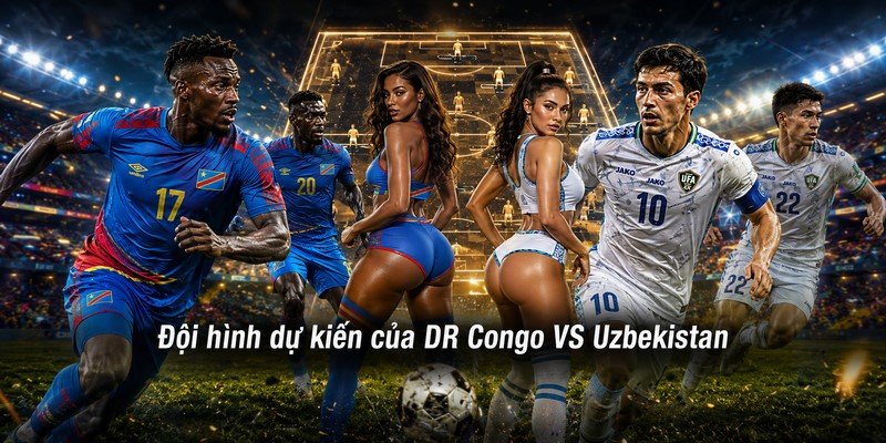 Đội hình dự kiến của DR Congo VS Uzbekistan