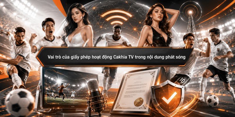 Vai trò của giấy phép hoạt động Cakhia TV trong nội dung phát sóng