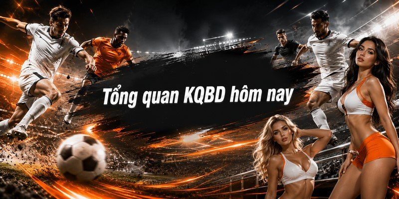 Tổng quan KQBD hôm nay