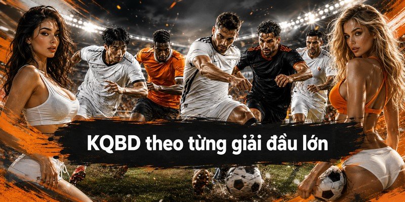 KQBD theo từng giải đấu lớn