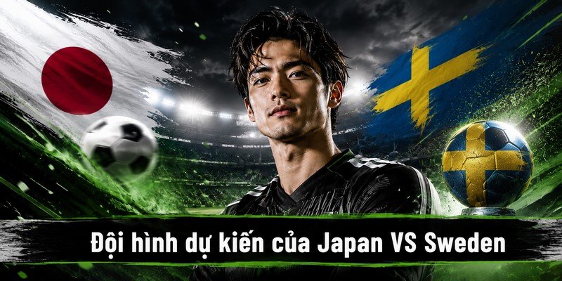 Đội hình dự kiến của Japan VS Sweden