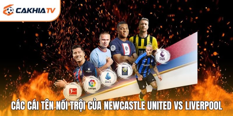 Các cái tên nổi trội trên sân của Newcastle United vs Liverpool