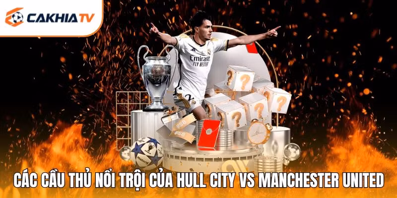 Các cầu thủ nổi trội của Hull City vs Manchester United