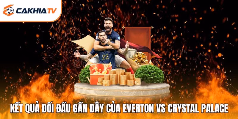 Kết quả đối đầu gần đây của Everton vs Crystal Palace