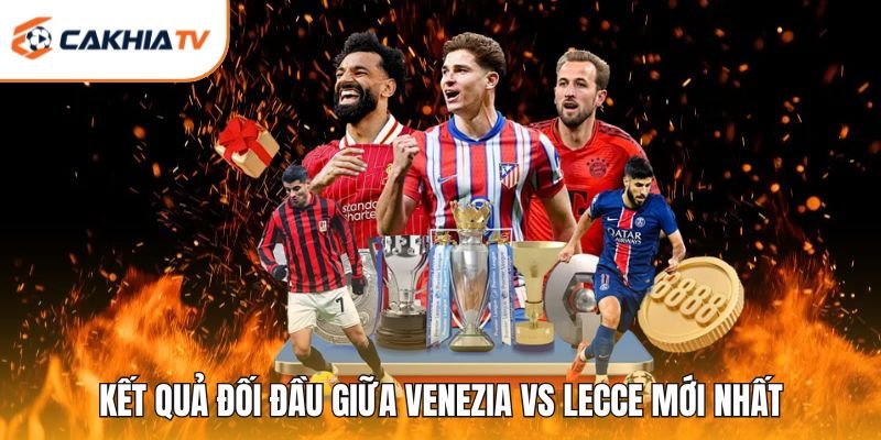 Kết quả đối đầu giữa Venezia vs Lecce mới nhất