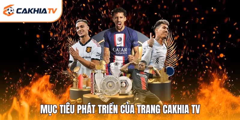 Mục tiêu phát triển của trang Cakhia TV