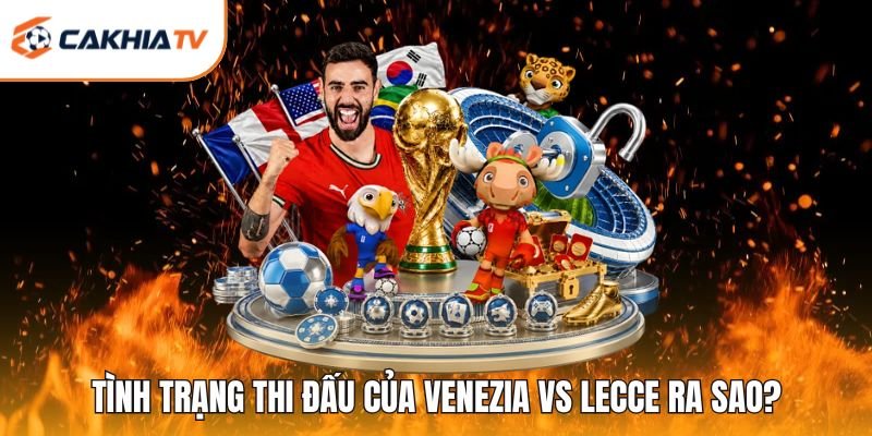 Tình trạng thi đấu của Venezia vs Lecce ra sao?