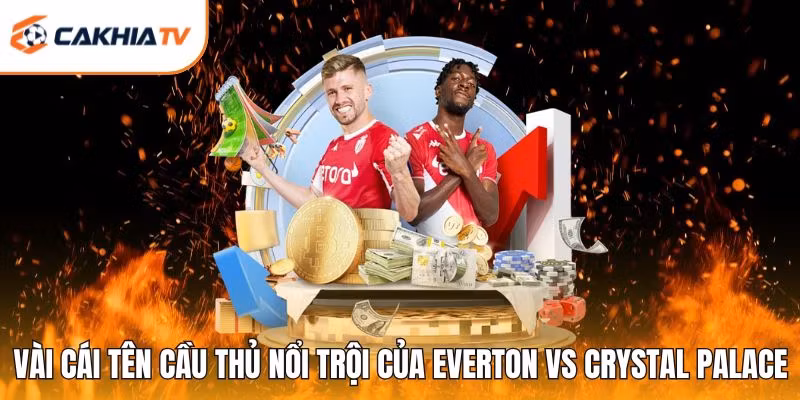 Vài cái tên cầu thủ nổi trội của Everton vs Crystal Palace
