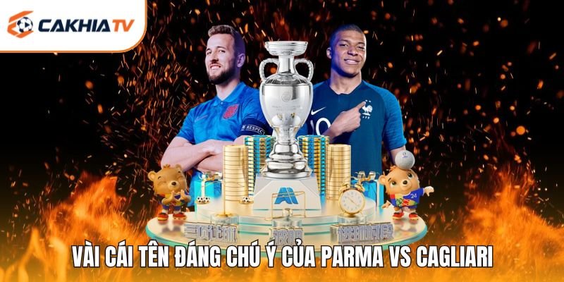 Vài cái tên đáng chú ý của Parma vs Cagliari