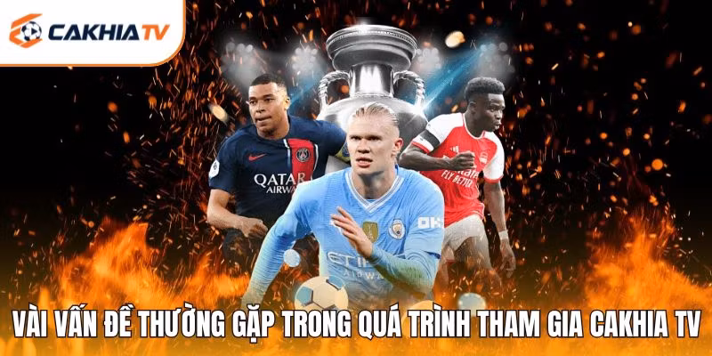 Vài vấn đề thường gặp trong quá trình tham gia Cakhia TV